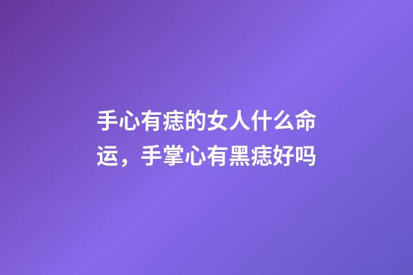 手心有痣的女人什么命运，手掌心有黑痣好吗-第1张-观点-玄机派