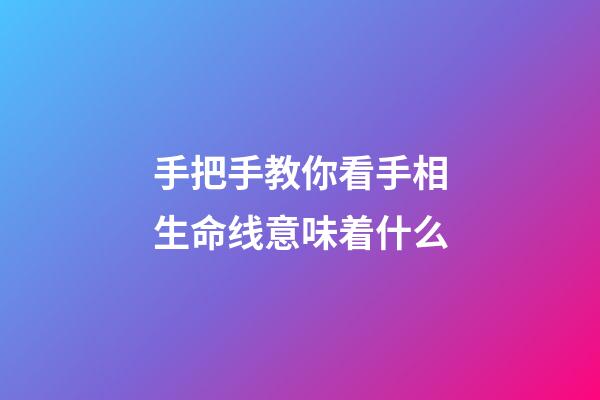 手把手教你看手相生命线意味着什么