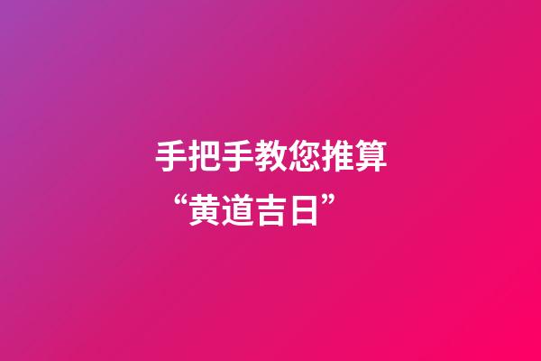 手把手教您推算“黄道吉日”