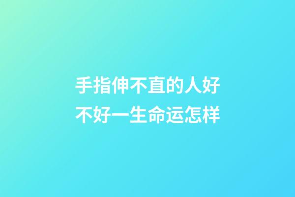 手指伸不直的人好不好一生命运怎样