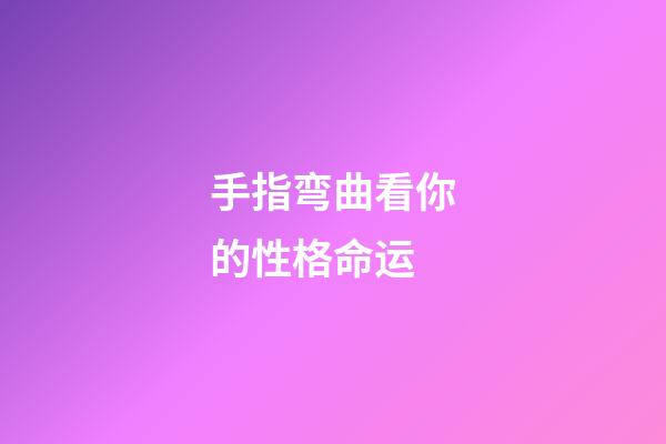 手指弯曲看你的性格命运