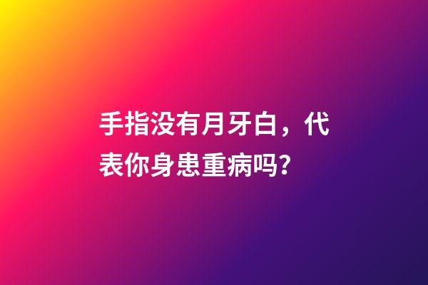 手指没有月牙白，代表你身患重病吗？