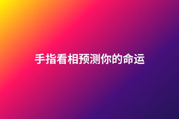 手指看相预测你的命运