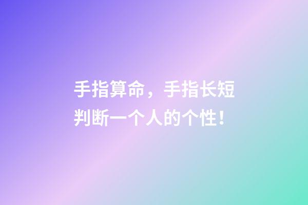 手指算命，手指长短判断一个人的个性！