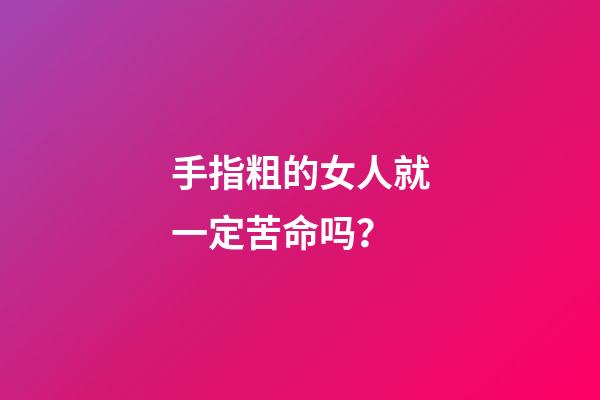 手指粗的女人就一定苦命吗？