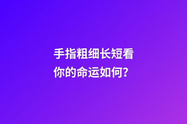 手指粗细长短看你的命运如何？