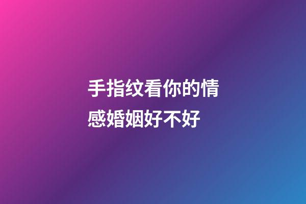 手指纹看你的情感婚姻好不好