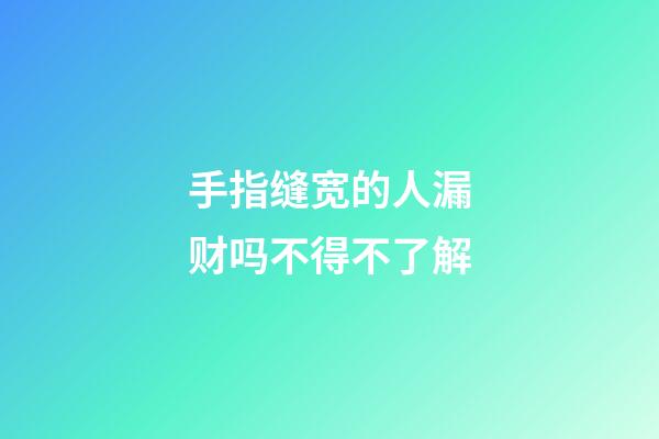 手指缝宽的人漏财吗不得不了解