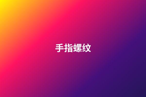 手指螺纹（手指螺纹一到十的解说）