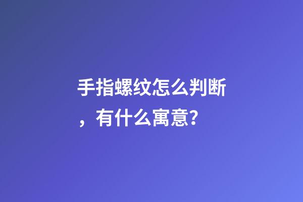 手指螺纹怎么判断，有什么寓意？