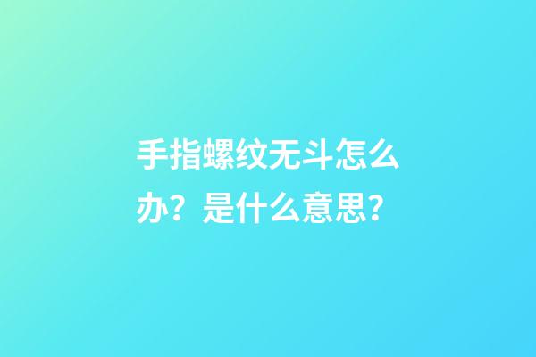 手指螺纹无斗怎么办？是什么意思？