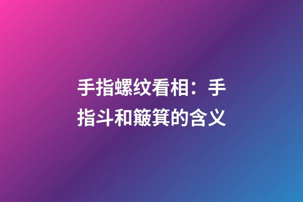 手指螺纹看相：手指斗和簸箕的含义