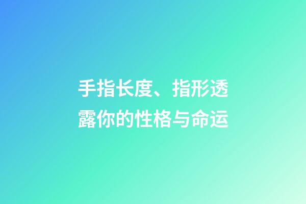 手指长度、指形透露你的性格与命运