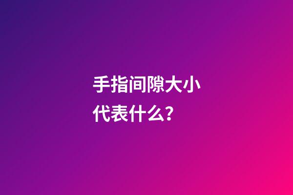 手指间隙大小代表什么？