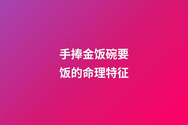 手捧金饭碗要饭的命理特征