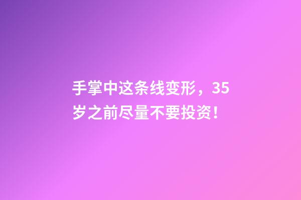 手掌中这条线变形，35岁之前尽量不要投资！