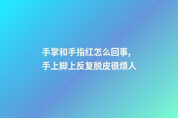 手掌和手指红怎么回事,手上脚上反复脱皮很烦人-第1张-观点-玄机派