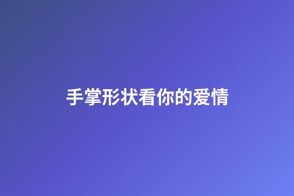手掌形状看你的爱情
