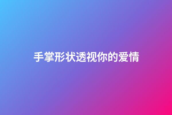 手掌形状透视你的爱情