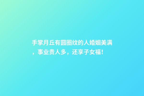 手掌月丘有圆圈纹的人婚姻美满，事业贵人多，还享子女福！