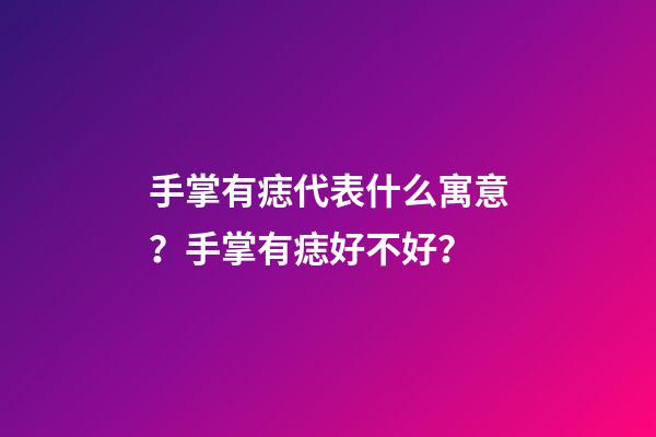 手掌有痣代表什么寓意？手掌有痣好不好？