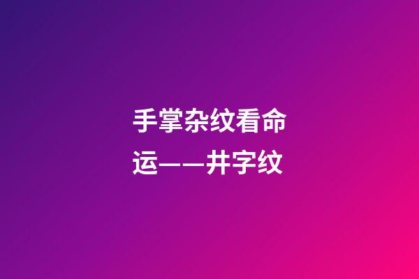 手掌杂纹看命运——井字纹