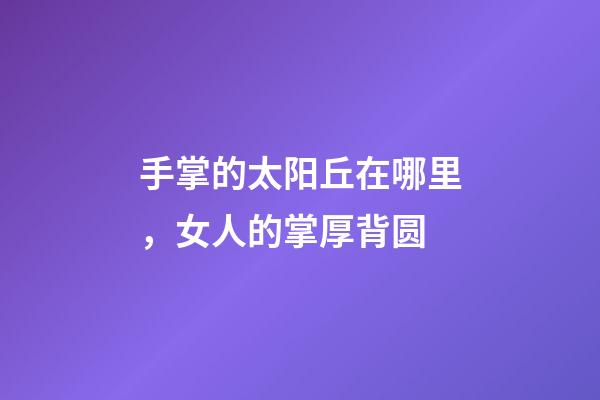 手掌的太阳丘在哪里，女人的掌厚背圆-第1张-观点-玄机派