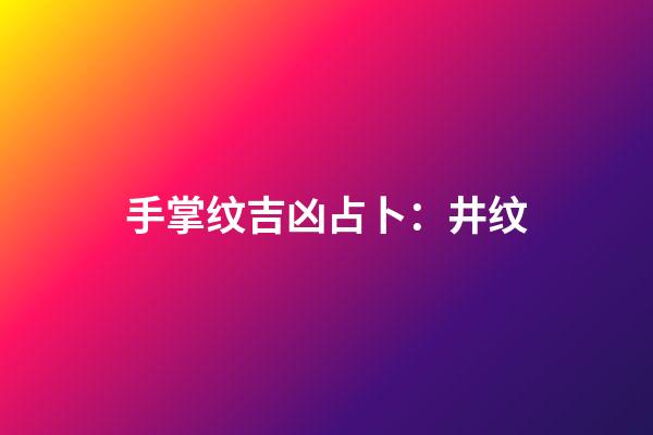 手掌纹吉凶占卜：井纹