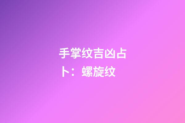 手掌纹吉凶占卜：螺旋纹