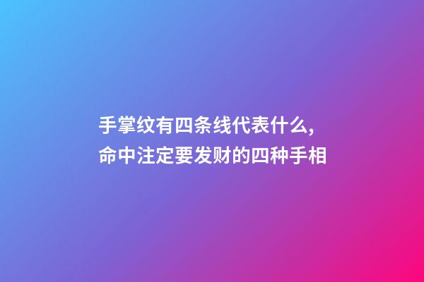 手掌纹有四条线代表什么,命中注定要发财的四种手相-第1张-观点-玄机派