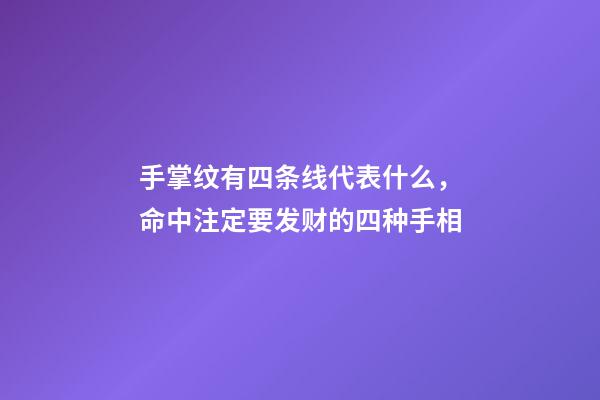 手掌纹有四条线代表什么，命中注定要发财的四种手相-第1张-观点-玄机派