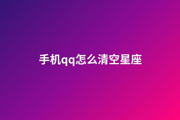 手机qq怎么清空星座-第1张-星座运势-玄机派