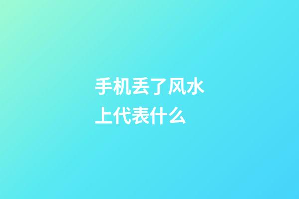 手机丢了风水上代表什么