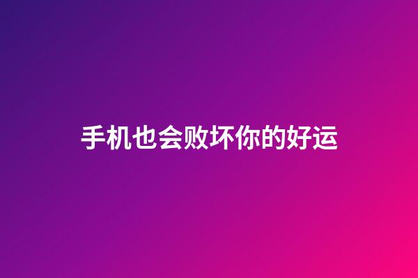 手机也会败坏你的好运