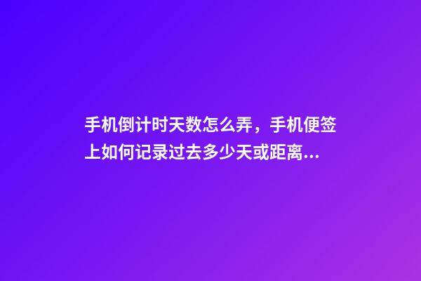 手机倒计时天数怎么弄，手机便签上如何记录过去多少天或距离开始还有多少天-第1张-观点-玄机派