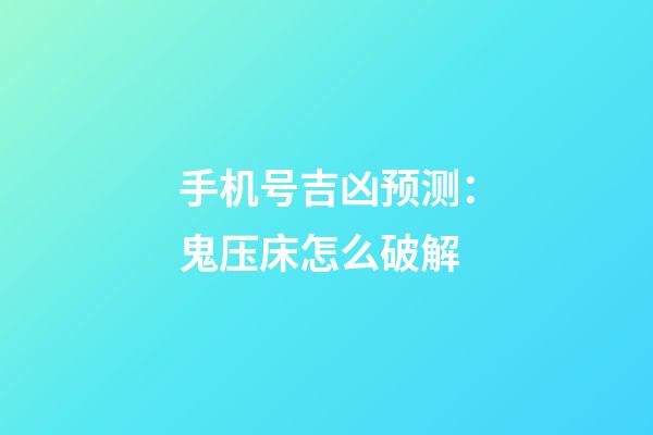 手机号吉凶预测：鬼压床怎么破解