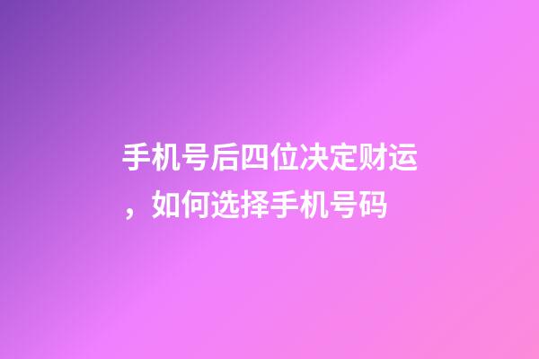 手机号后四位决定财运，如何选择手机号码