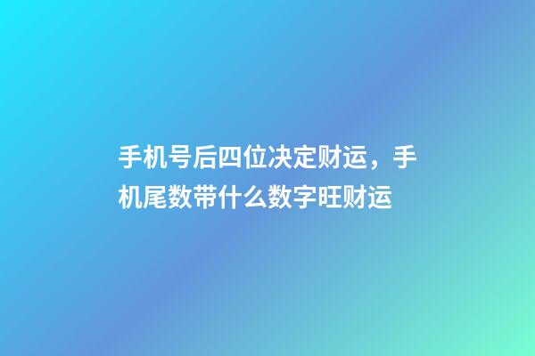 手机号后四位决定财运，手机尾数带什么数字旺财运