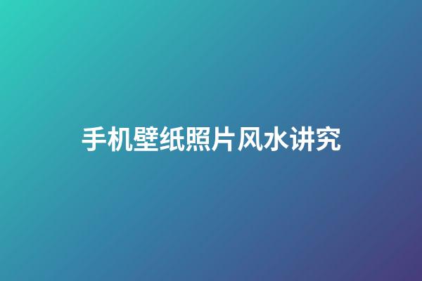 手机壁纸照片风水讲究