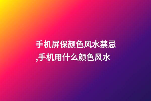 手机屏保颜色风水禁忌,手机用什么颜色风水