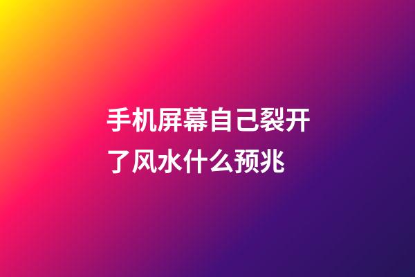 手机屏幕自己裂开了风水什么预兆