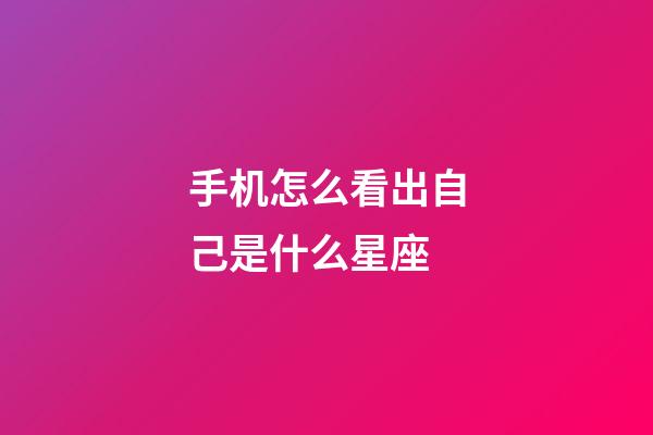 手机怎么看出自己是什么星座-第1张-星座运势-玄机派