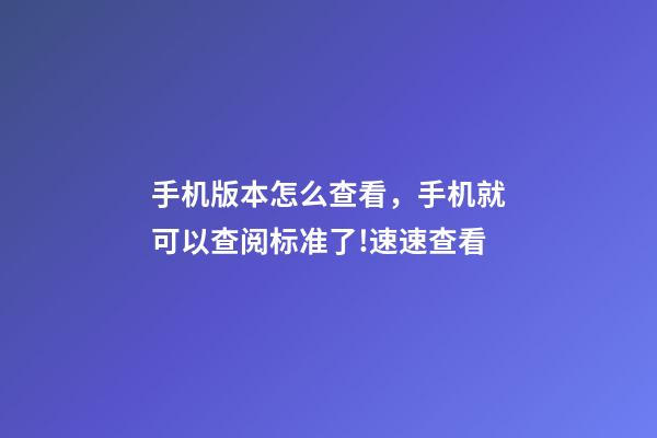 手机版本怎么查看，手机就可以查阅标准了!速速查看-第1张-观点-玄机派