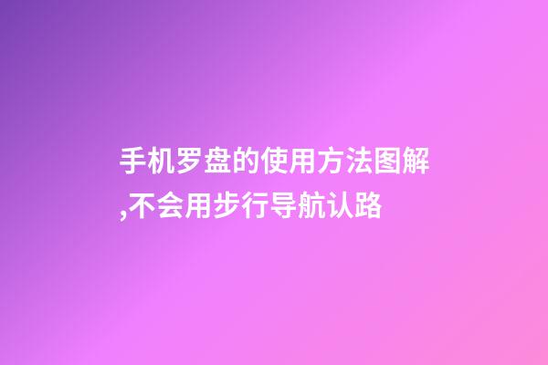 手机罗盘的使用方法图解,不会用步行导航认路-第1张-观点-玄机派