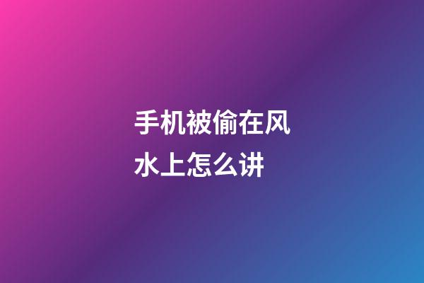 手机被偷在风水上怎么讲