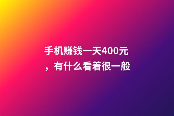 手机赚钱一天400元，有什么看着很一般-第1张-观点-玄机派