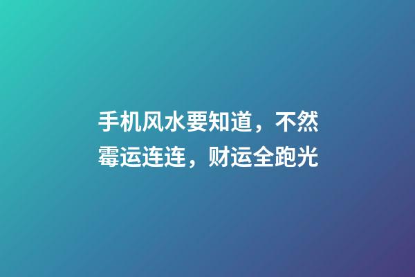 手机风水要知道，不然霉运连连，财运全跑光