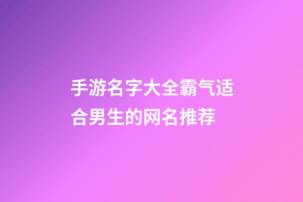 手游名字大全霸气适合男生的网名推荐