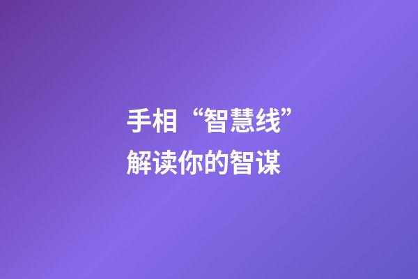 手相“智慧线”解读你的智谋