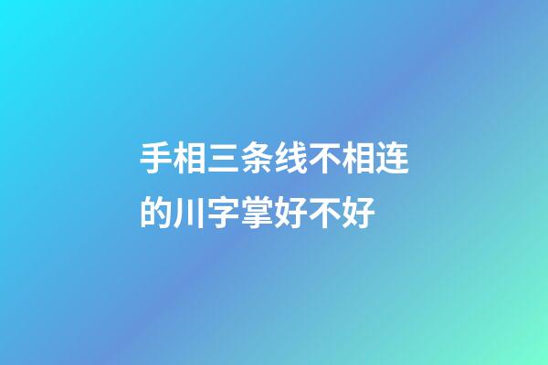 手相三条线不相连的川字掌好不好